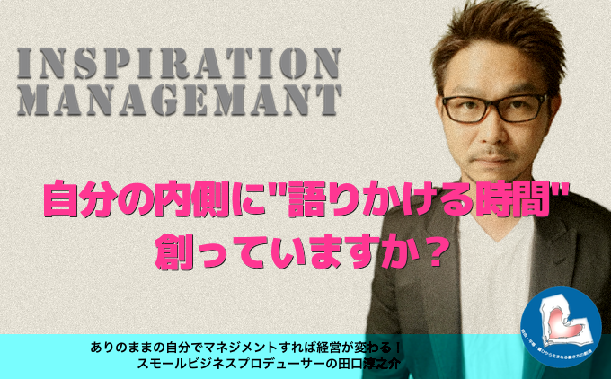 inspirationmanagement_%e8%87%aa%e5%88%86%e3%81%ae%e5%86%85%e5%81%b4%e3%81%ab%e8%aa%9e%e3%82%8a%e3%81%8b%e3%81%91%e3%81%a6%e3%81%84%e3%81%be%e3%81%99%e3%81%8b%ef%bc%9f