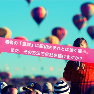 モノには「もう充分」と感じてる子供たちが大人になってきて、その人達と一緒に働くってことは？ _Inspiration Management