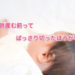 子供産む前って切ったほうがいい？
