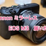 Cannon ミラーレス EOS M3　届いた！（取りに行ったw）